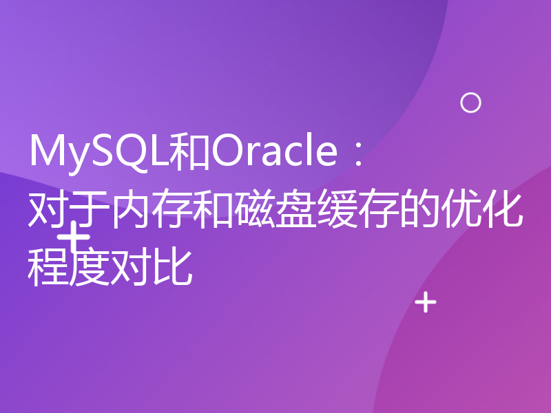 MySQL和Oracle：对于内存和磁盘缓存的优化程度对比