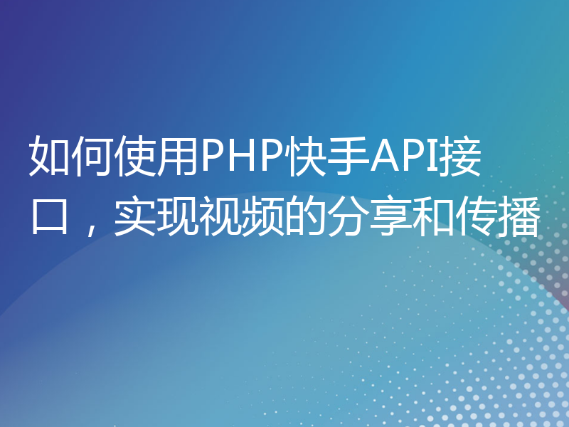 如何使用PHP快手API接口，实现视频的分享和传播