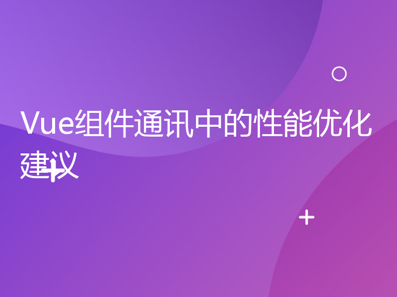 Vue组件通讯中的性能优化建议