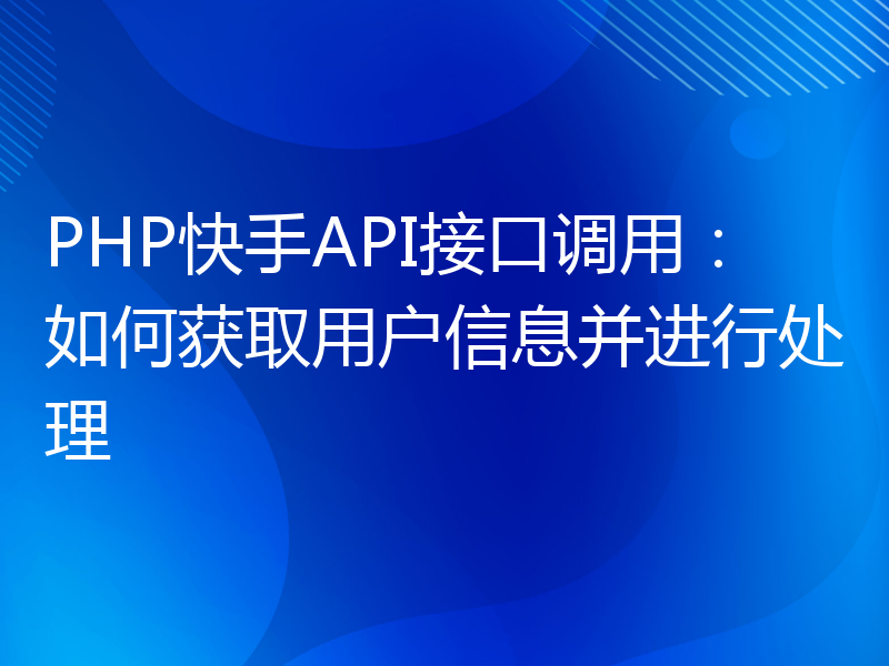 PHP快手API接口调用：如何获取用户信息并进行处理