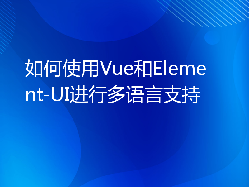 如何使用Vue和Element-UI进行多语言支持