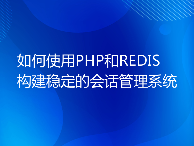 如何使用PHP和REDIS构建稳定的会话管理系统