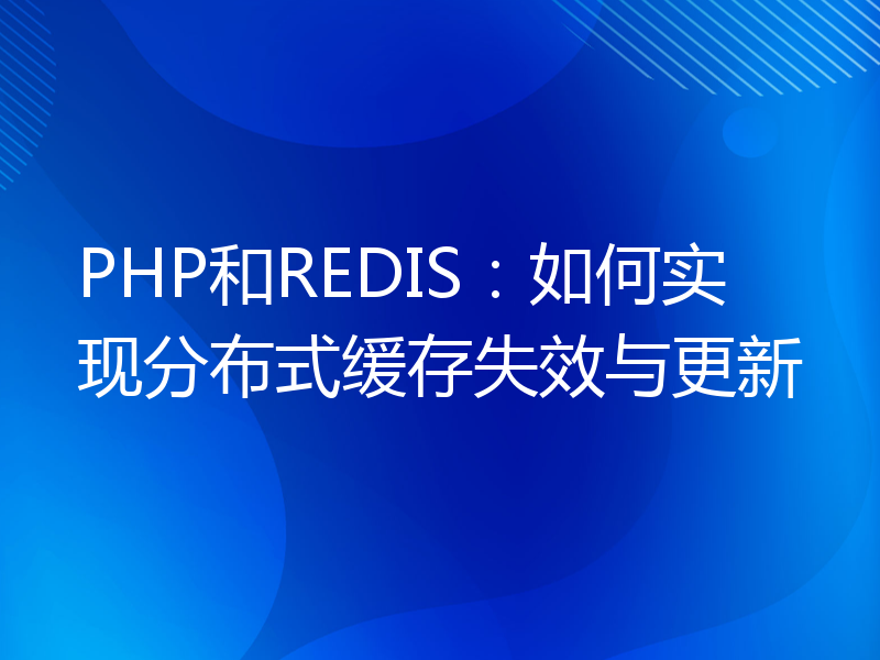 PHP和REDIS：如何实现分布式缓存失效与更新