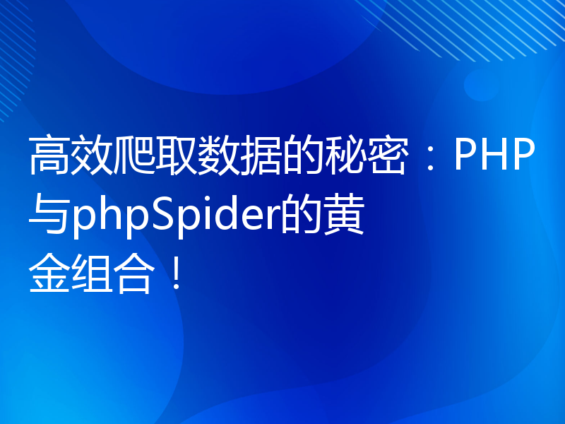 高效爬取数据的秘密：PHP与phpSpider的黄金组合！