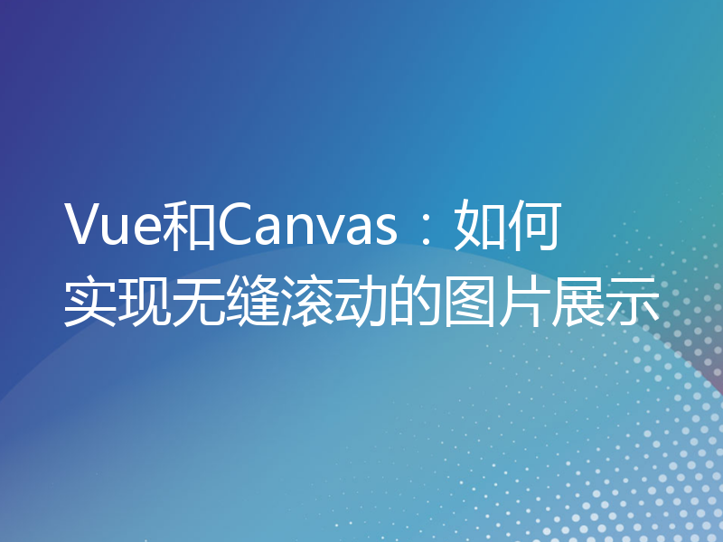 Vue和Canvas：如何实现无缝滚动的图片展示