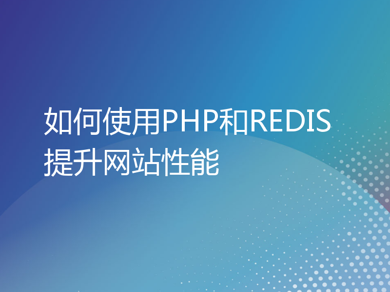 如何使用PHP和REDIS提升网站性能