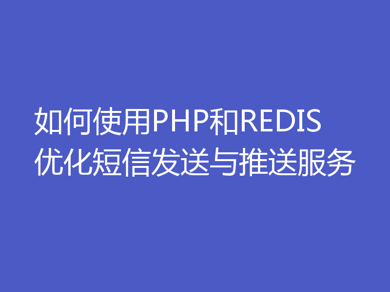 如何使用PHP和REDIS优化短信发送与推送服务