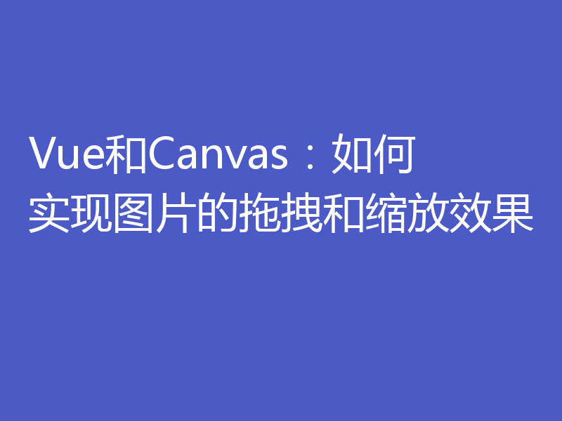 Vue和Canvas：如何实现图片的拖拽和缩放效果