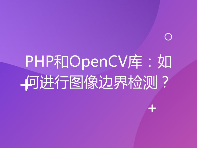 PHP和OpenCV库：如何进行图像边界检测？