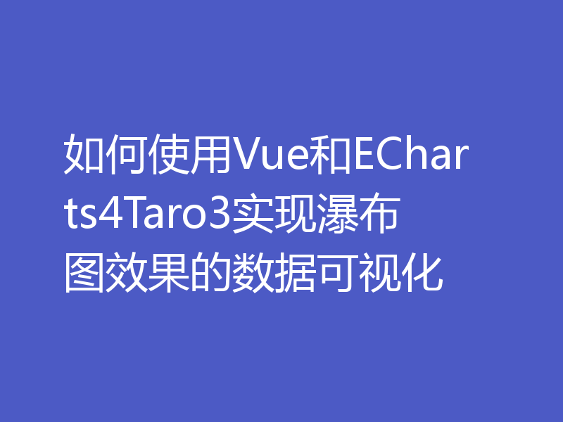 如何使用Vue和ECharts4Taro3实现瀑布图效果的数据可视化