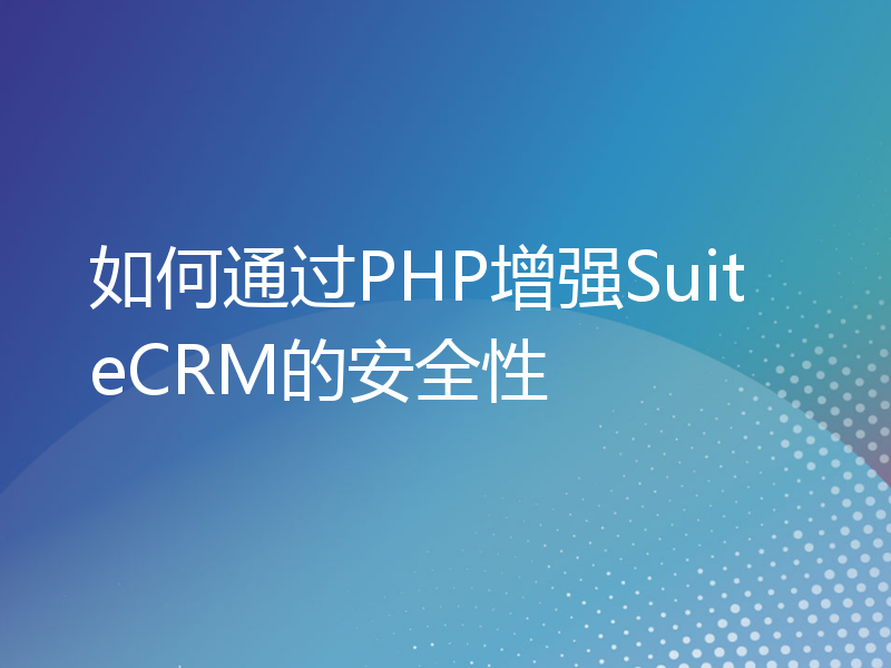 如何通过PHP增强SuiteCRM的安全性