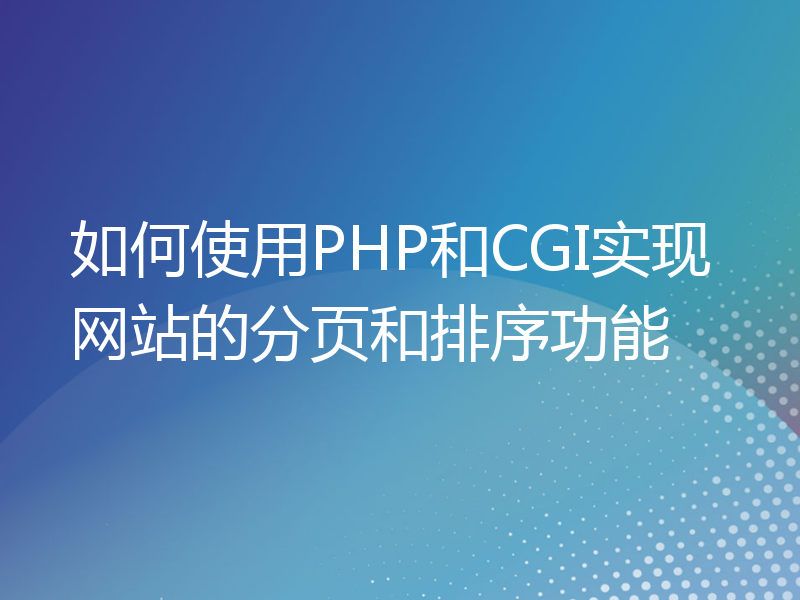 如何使用PHP和CGI实现网站的分页和排序功能