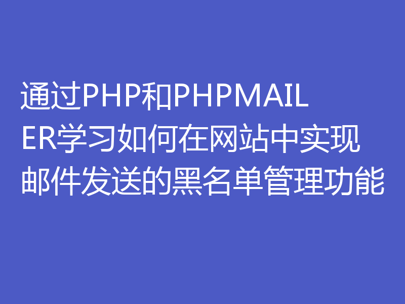 通过PHP和PHPMAILER学习如何在网站中实现邮件发送的黑名单管理功能