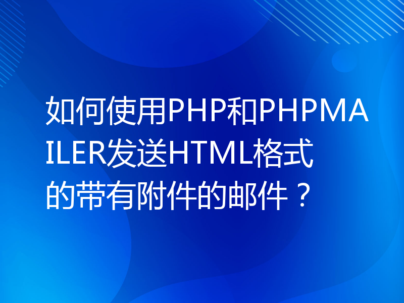 如何使用PHP和PHPMAILER发送HTML格式的带有附件的邮件？