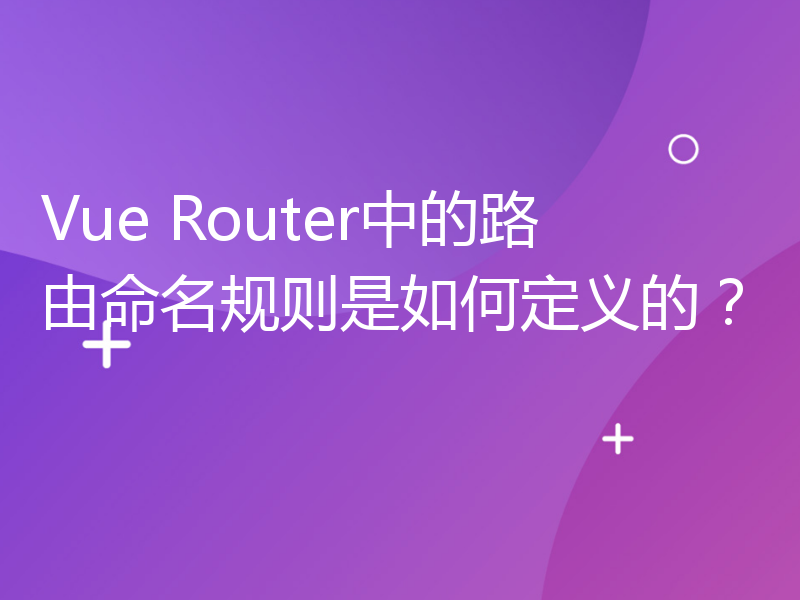 Vue Router中的路由命名规则是如何定义的？