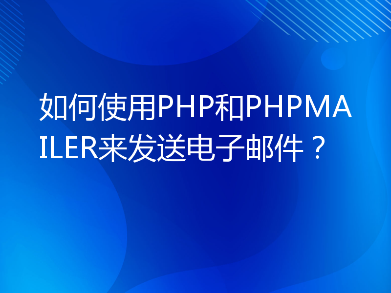 如何使用PHP和PHPMAILER来发送电子邮件？