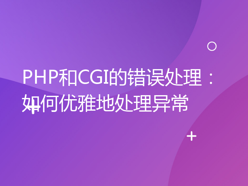 PHP和CGI的错误处理：如何优雅地处理异常