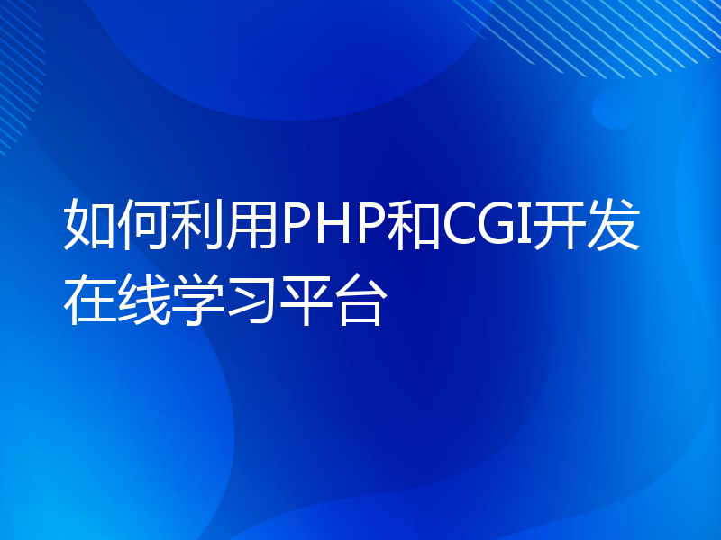 如何利用PHP和CGI开发在线学习平台