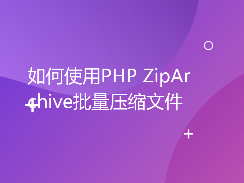 如何使用PHP ZipArchive批量压缩文件