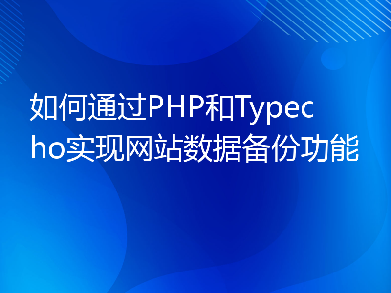 如何通过PHP和Typecho实现网站数据备份功能