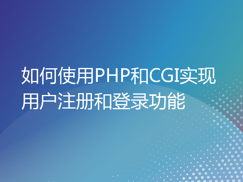 如何使用PHP和CGI实现用户注册和登录功能