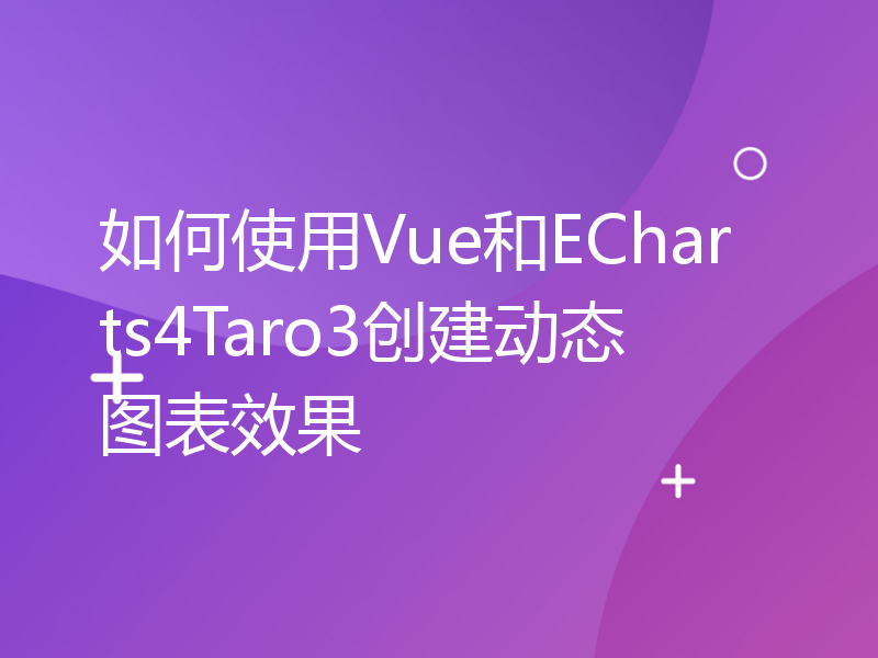 如何使用Vue和ECharts4Taro3创建动态图表效果