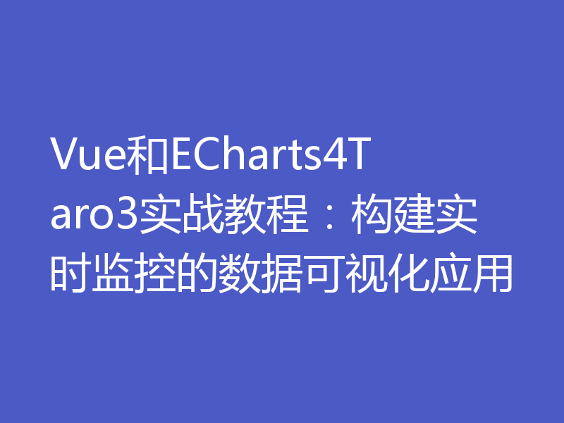 Vue和ECharts4Taro3实战教程：构建实时监控的数据可视化应用