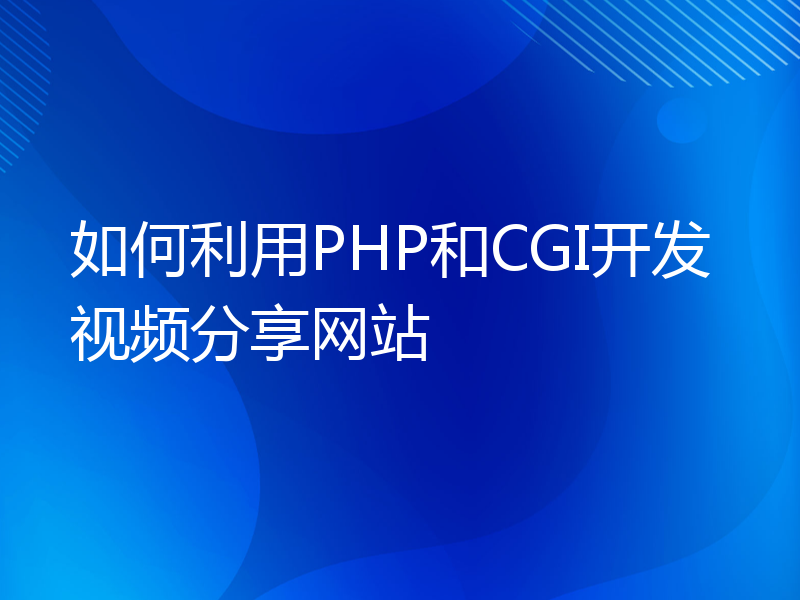 如何利用PHP和CGI开发视频分享网站