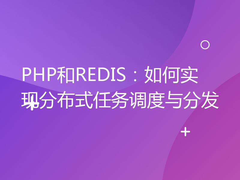 PHP和REDIS：如何实现分布式任务调度与分发