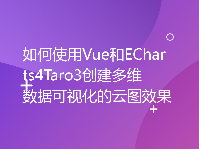 如何使用Vue和ECharts4Taro3创建多维数据可视化的云图效果