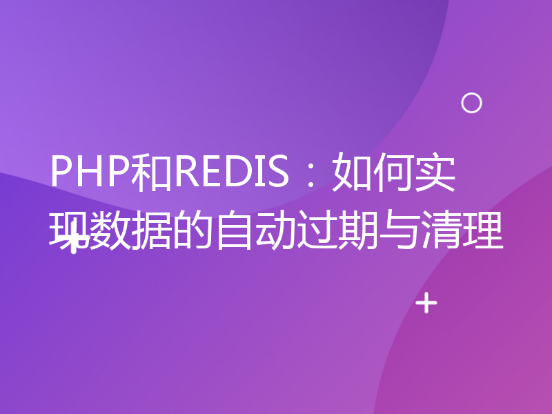 PHP和REDIS：如何实现数据的自动过期与清理