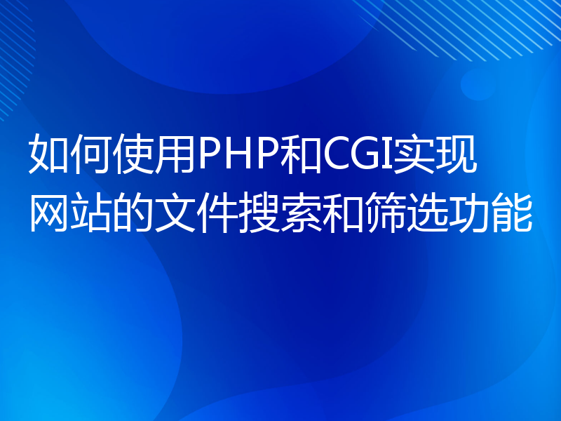 如何使用PHP和CGI实现网站的文件搜索和筛选功能