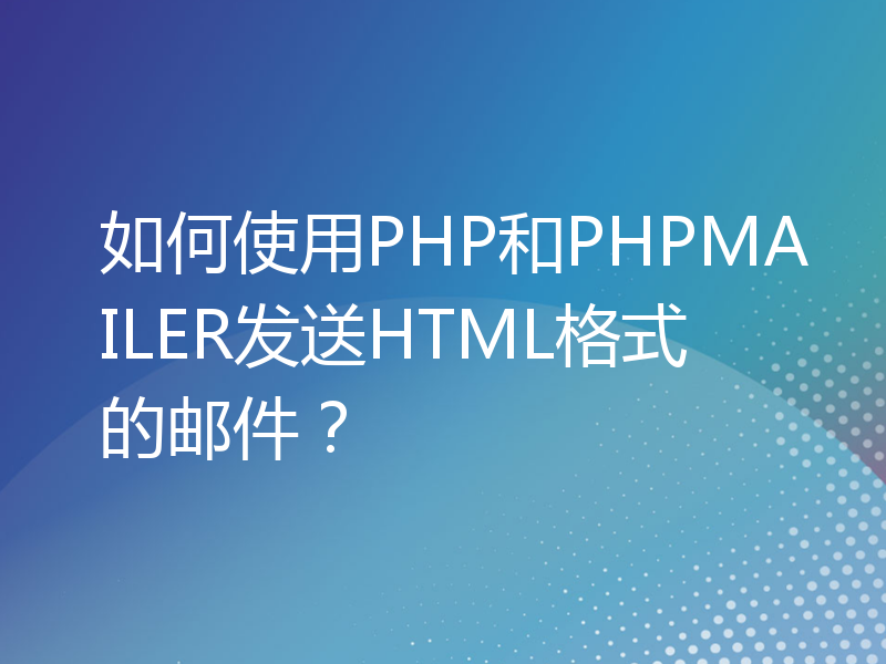 如何使用PHP和PHPMAILER发送HTML格式的邮件？