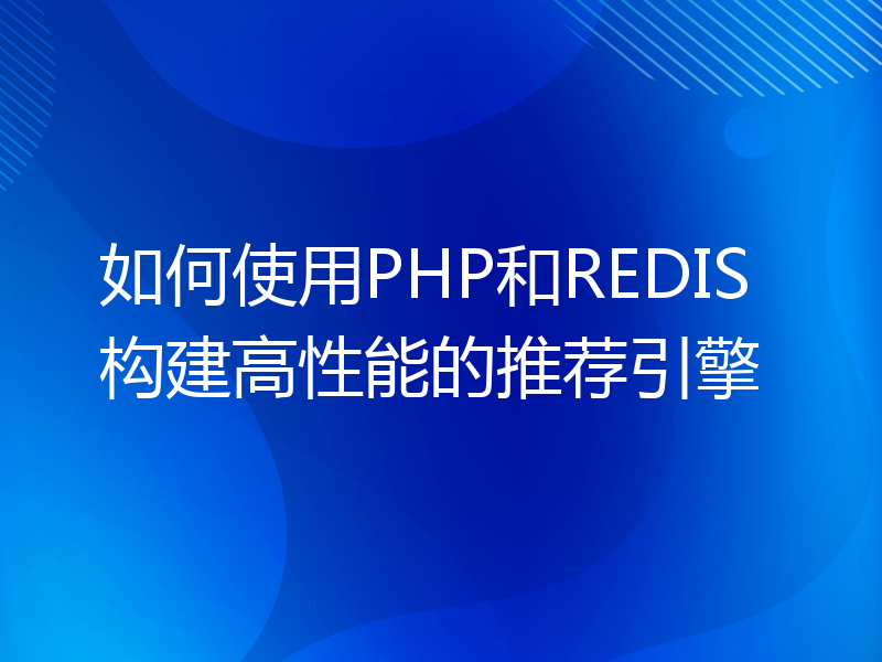 如何使用PHP和REDIS构建高性能的推荐引擎