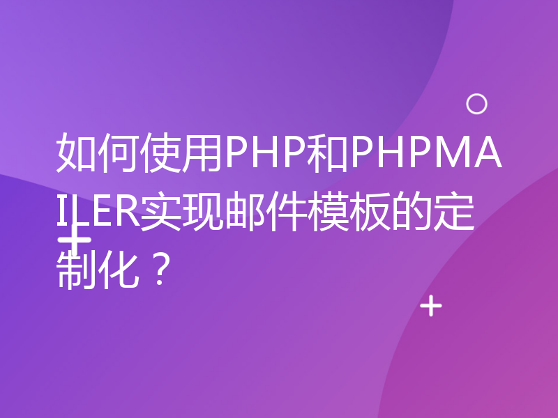 如何使用PHP和PHPMAILER实现邮件模板的定制化？