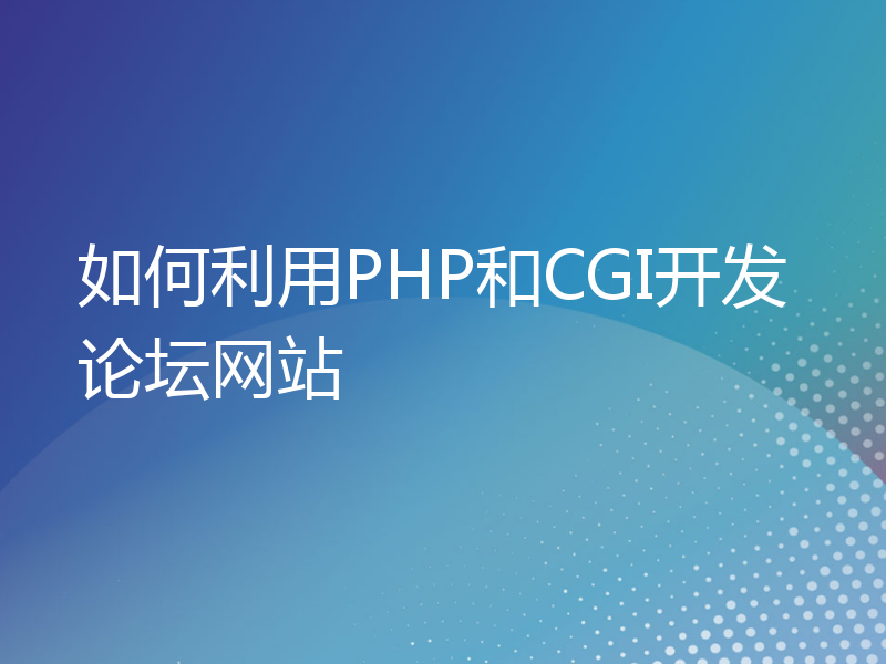 如何利用PHP和CGI开发论坛网站