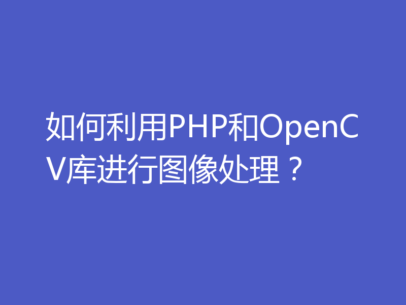 如何利用PHP和OpenCV库进行图像处理？