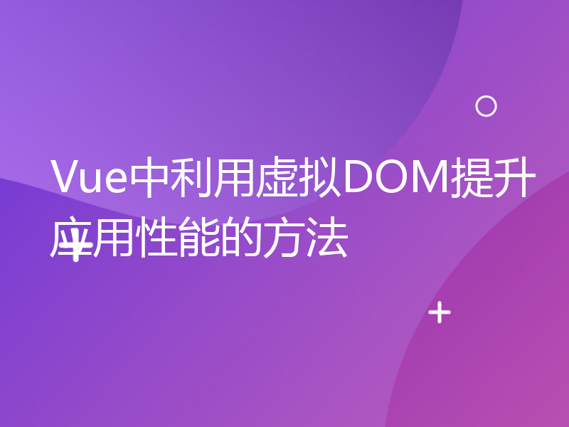 Vue中利用虚拟DOM提升应用性能的方法