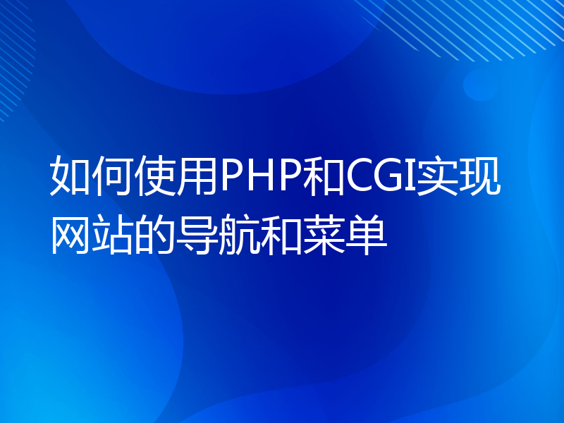 如何使用PHP和CGI实现网站的导航和菜单