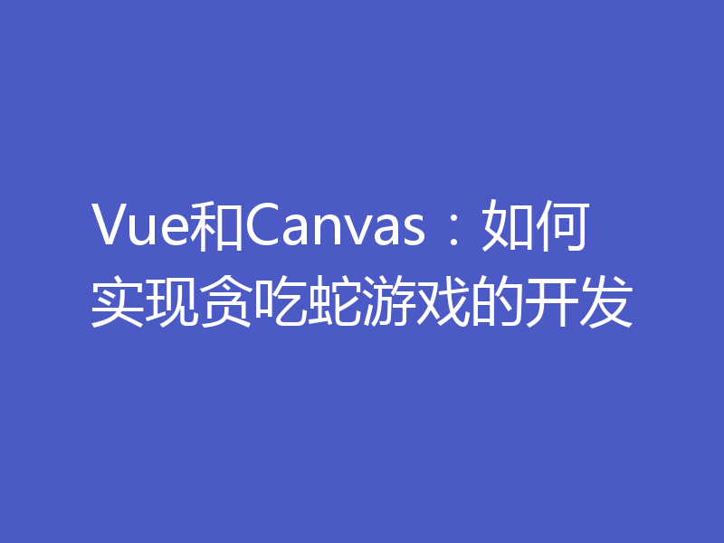 Vue和Canvas：如何实现贪吃蛇游戏的开发