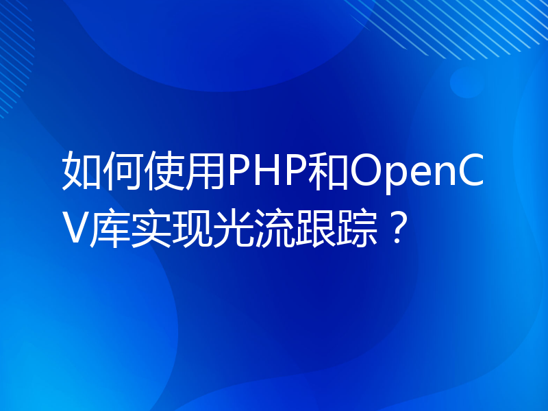 如何使用PHP和OpenCV库实现光流跟踪？