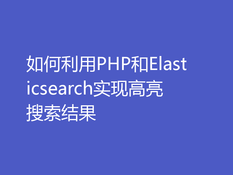 如何利用PHP和Elasticsearch实现高亮搜索结果