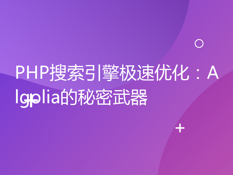 PHP搜索引擎极速优化：Algolia的秘密武器