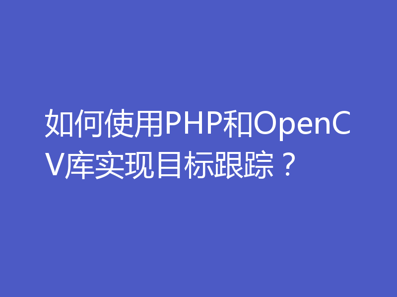 如何使用PHP和OpenCV库实现目标跟踪？