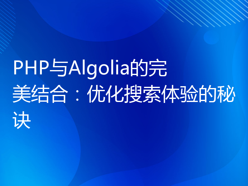 PHP与Algolia的完美结合：优化搜索体验的秘诀