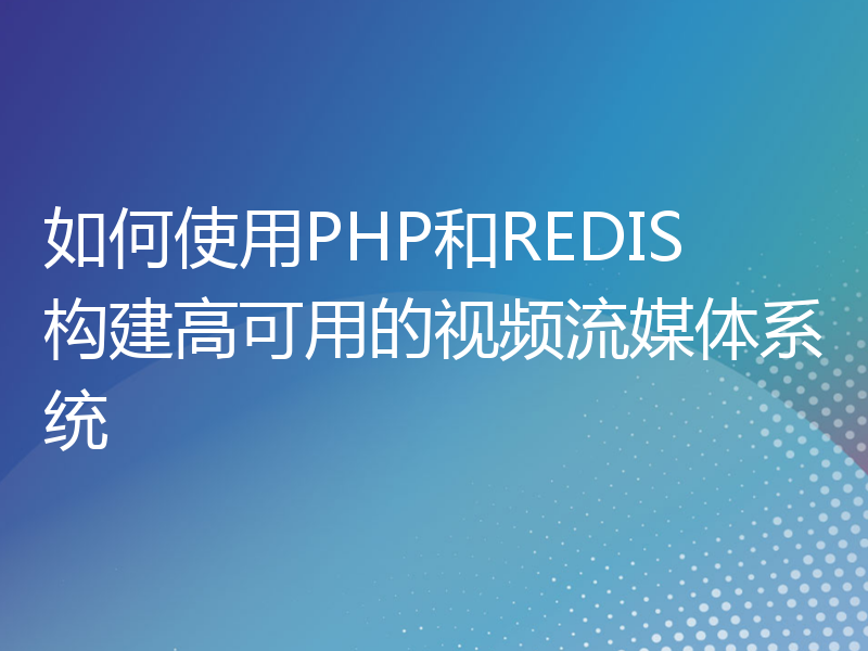 如何使用PHP和REDIS构建高可用的视频流媒体系统