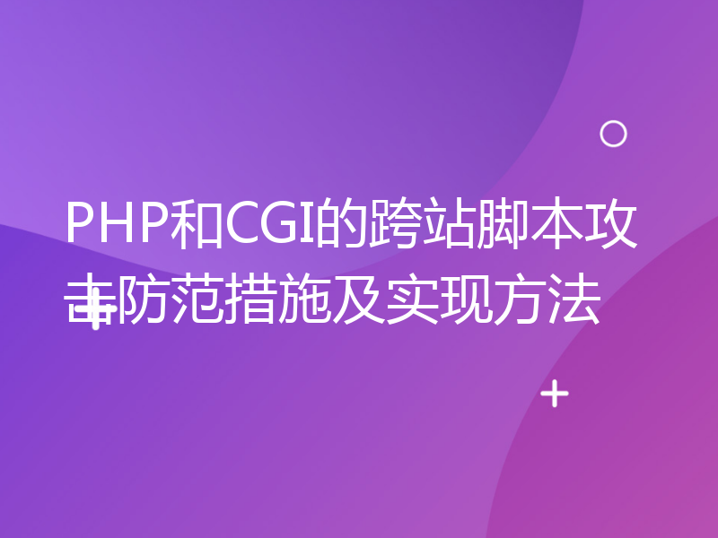 PHP和CGI的跨站脚本攻击防范措施及实现方法