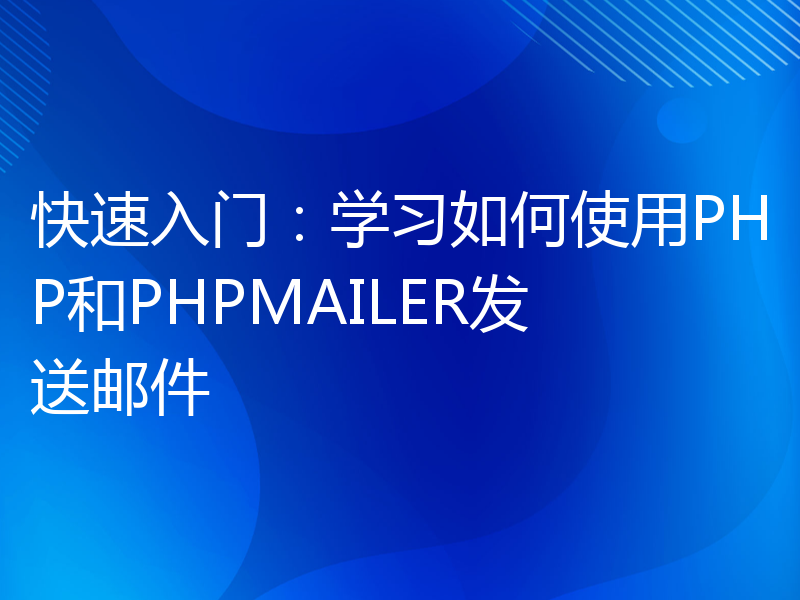 快速入门：学习如何使用PHP和PHPMAILER发送邮件