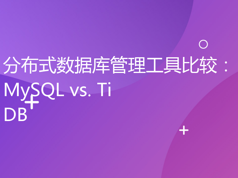 分布式数据库管理工具比较：MySQL vs. TiDB