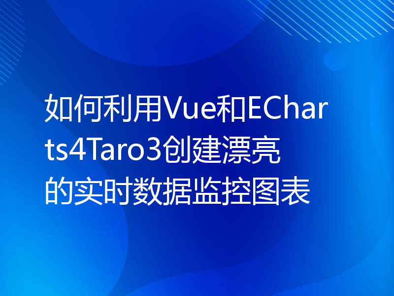 如何利用Vue和ECharts4Taro3创建漂亮的实时数据监控图表